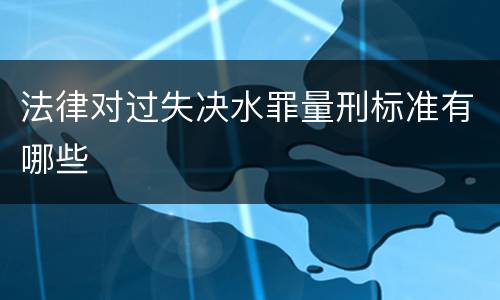 法律对过失决水罪量刑标准有哪些