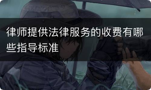 律师提供法律服务的收费有哪些指导标准