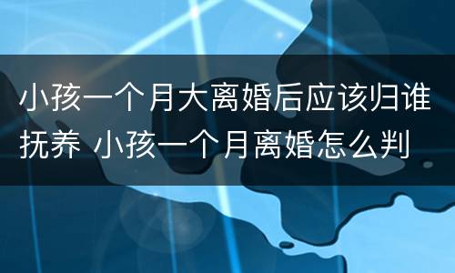 小孩一个月大离婚后应该归谁抚养 小孩一个月离婚怎么判