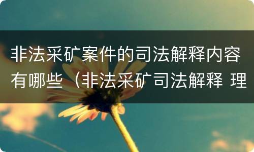 非法采矿案件的司法解释内容有哪些（非法采矿司法解释 理解）