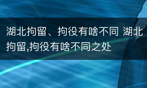 湖北拘留、拘役有啥不同 湖北拘留,拘役有啥不同之处