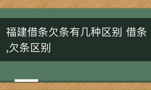 福建借条欠条有几种区别 借条,欠条区别