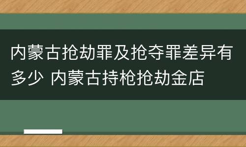 内蒙古抢劫罪及抢夺罪差异有多少 内蒙古持枪抢劫金店