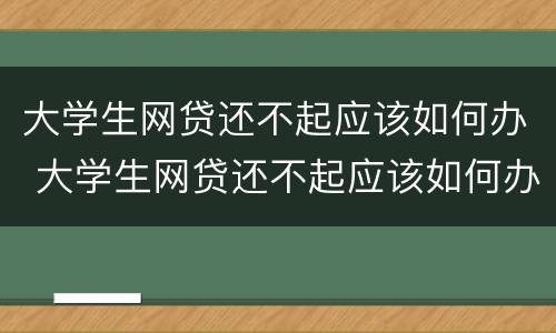 大学生网贷还不起应该如何办 大学生网贷还不起应该如何办信用卡