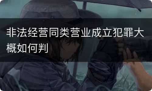 非法经营同类营业成立犯罪大概如何判