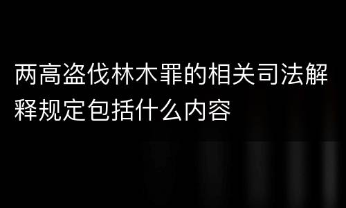 两高盗伐林木罪的相关司法解释规定包括什么内容