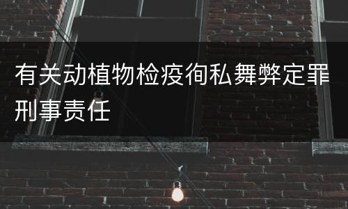 有关动植物检疫徇私舞弊定罪刑事责任