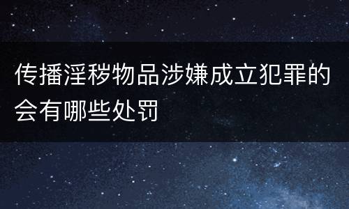 传播淫秽物品涉嫌成立犯罪的会有哪些处罚