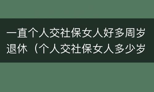一直个人交社保女人好多周岁退休（个人交社保女人多少岁退休）
