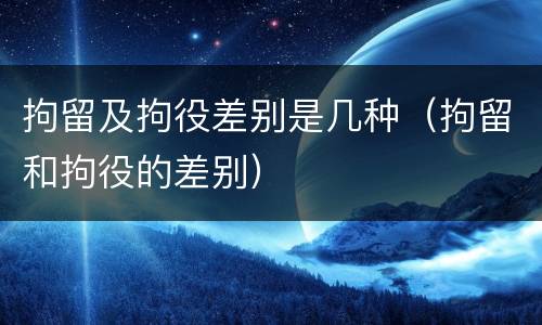 拘留及拘役差别是几种（拘留和拘役的差别）