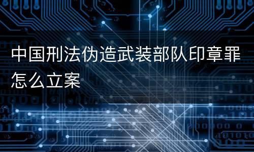 中国刑法伪造武装部队印章罪怎么立案