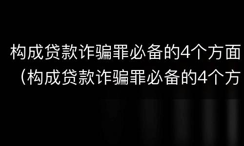 构成贷款诈骗罪必备的4个方面（构成贷款诈骗罪必备的4个方面是什么）