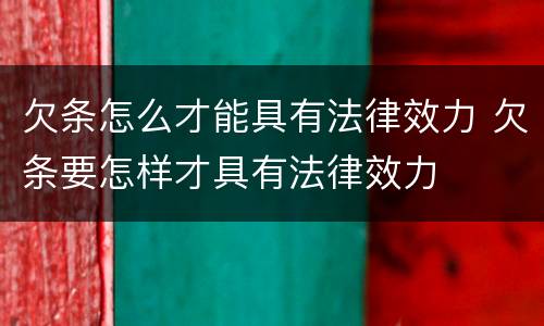 欠条怎么才能具有法律效力 欠条要怎样才具有法律效力