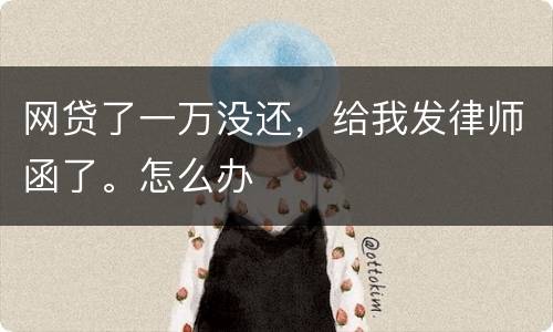 网贷了一万没还，给我发律师函了。怎么办