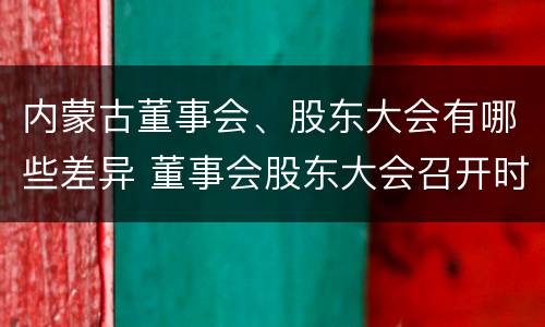 内蒙古董事会、股东大会有哪些差异 董事会股东大会召开时间