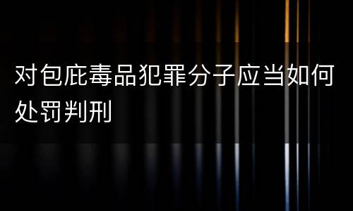 对包庇毒品犯罪分子应当如何处罚判刑