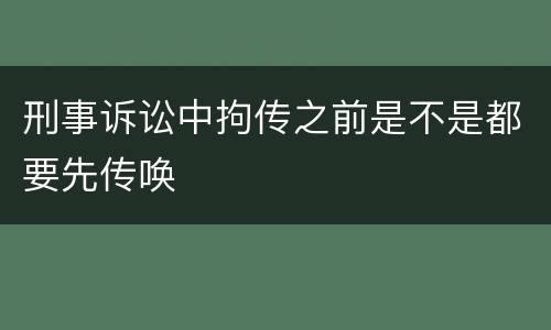 刑事诉讼中拘传之前是不是都要先传唤