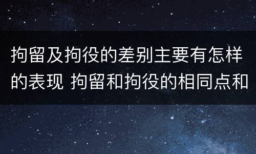 拘留及拘役的差别主要有怎样的表现 拘留和拘役的相同点和不同点
