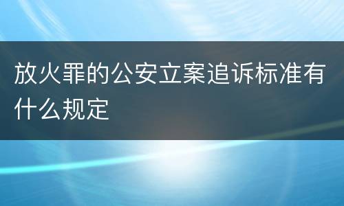 放火罪的公安立案追诉标准有什么规定