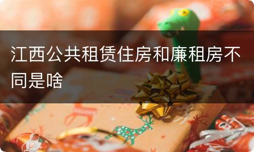 江西公共租赁住房和廉租房不同是啥