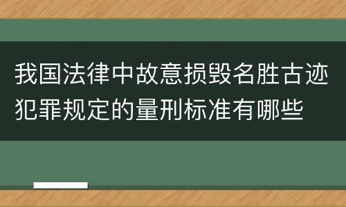 我国法律中故意损毁名胜古迹犯罪规定的量刑标准有哪些