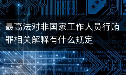最高法对非国家工作人员行贿罪相关解释有什么规定