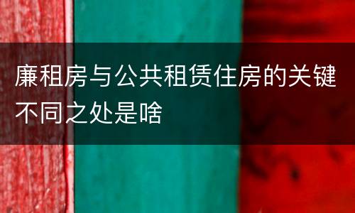 廉租房与公共租赁住房的关键不同之处是啥