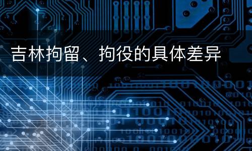 吉林拘留、拘役的具体差异