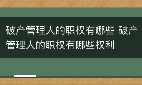 破产管理人的职权有哪些 破产管理人的职权有哪些权利