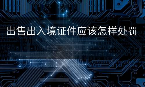 出售出入境证件应该怎样处罚