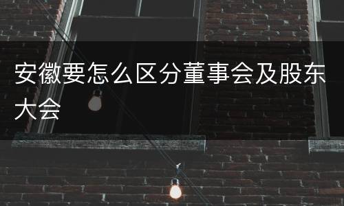 安徽要怎么区分董事会及股东大会