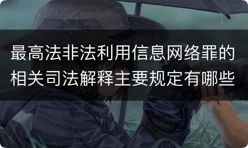最高法非法利用信息网络罪的相关司法解释主要规定有哪些