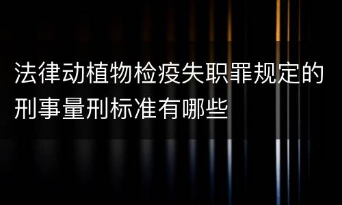 法律动植物检疫失职罪规定的刑事量刑标准有哪些