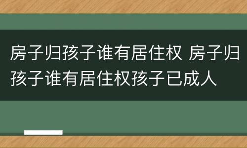 房子归孩子谁有居住权 房子归孩子谁有居住权孩子已成人