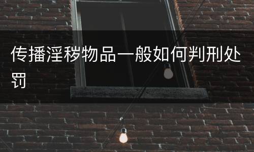 传播淫秽物品一般如何判刑处罚