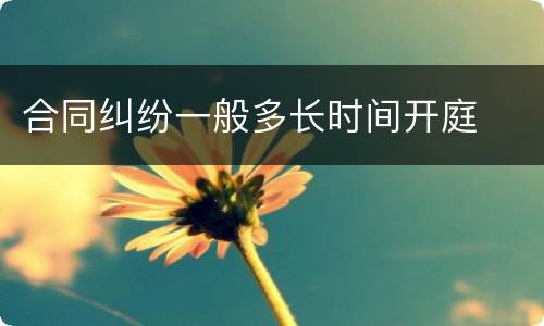 合同纠纷一般多长时间开庭