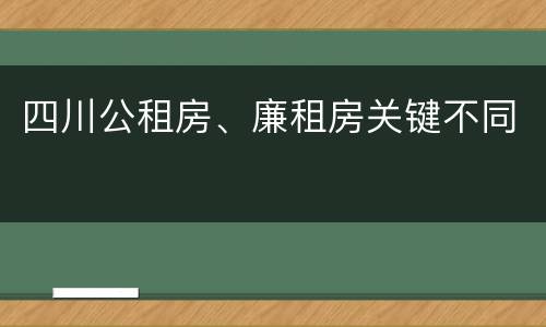 四川公租房、廉租房关键不同