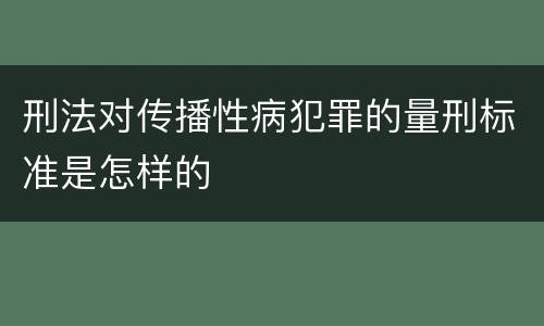 刑法对传播性病犯罪的量刑标准是怎样的
