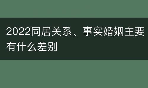 2022同居关系、事实婚姻主要有什么差别