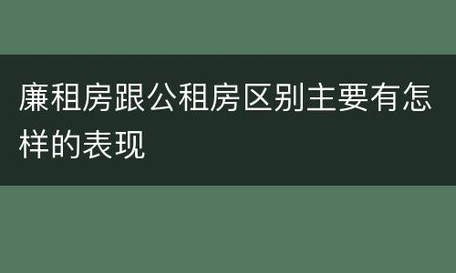廉租房跟公租房区别主要有怎样的表现