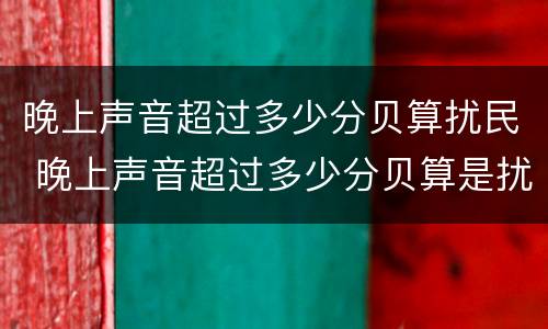 晚上声音超过多少分贝算扰民 晚上声音超过多少分贝算是扰民