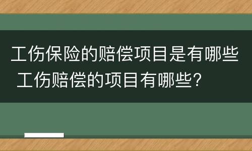 工伤保险的赔偿项目是有哪些 工伤赔偿的项目有哪些?