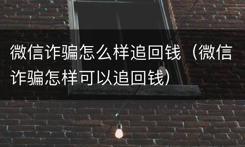 微信诈骗怎么样追回钱（微信诈骗怎样可以追回钱）