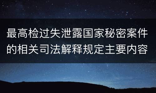 最高检过失泄露国家秘密案件的相关司法解释规定主要内容是什么