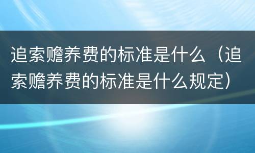 追索赡养费的标准是什么（追索赡养费的标准是什么规定）