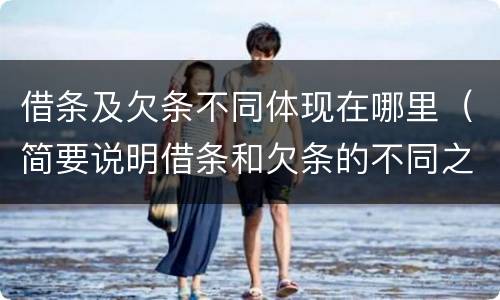 借条及欠条不同体现在哪里（简要说明借条和欠条的不同之处）