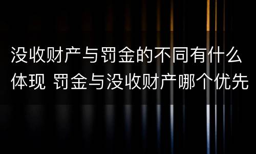 没收财产与罚金的不同有什么体现 罚金与没收财产哪个优先