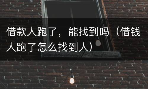借款人跑了，能找到吗（借钱人跑了怎么找到人）