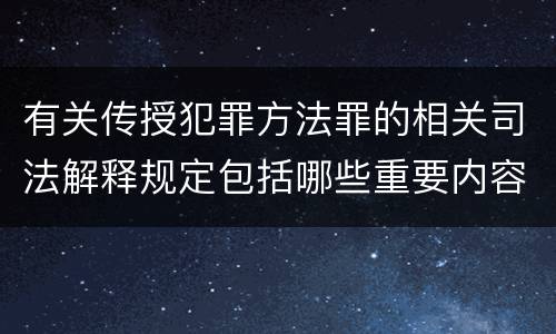 有关传授犯罪方法罪的相关司法解释规定包括哪些重要内容