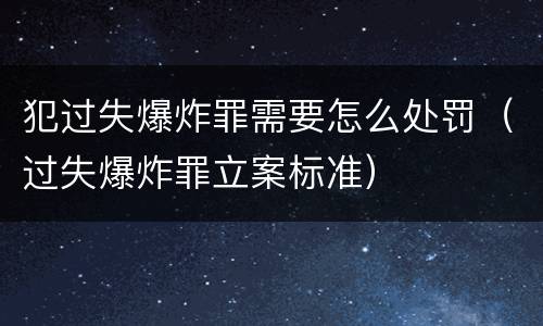 犯过失爆炸罪需要怎么处罚（过失爆炸罪立案标准）